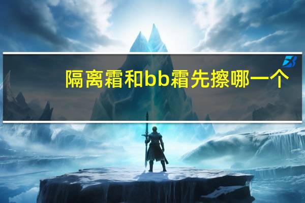 隔离霜和bb霜先擦哪一个
