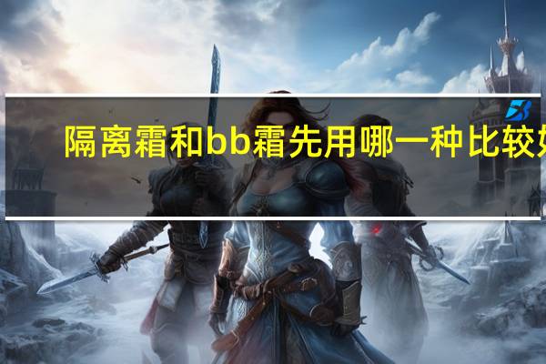 隔离霜和bb霜先用哪一种比较好