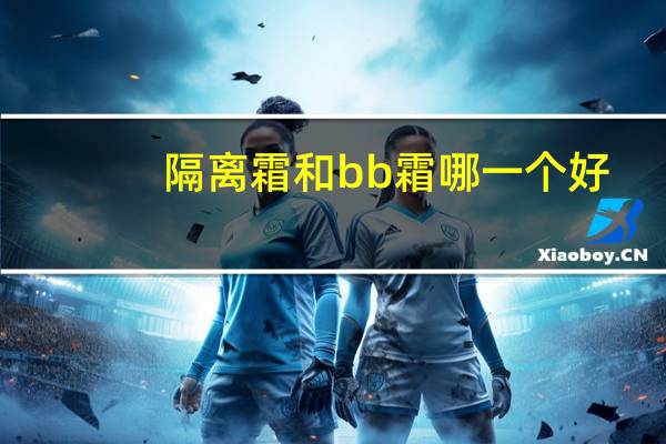 隔离霜和bb霜哪一个好