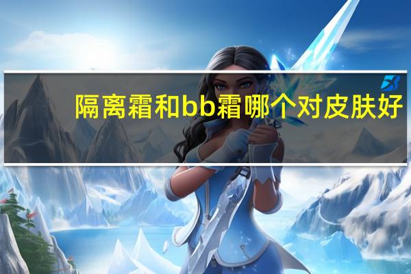 隔离霜和bb霜哪个对皮肤好