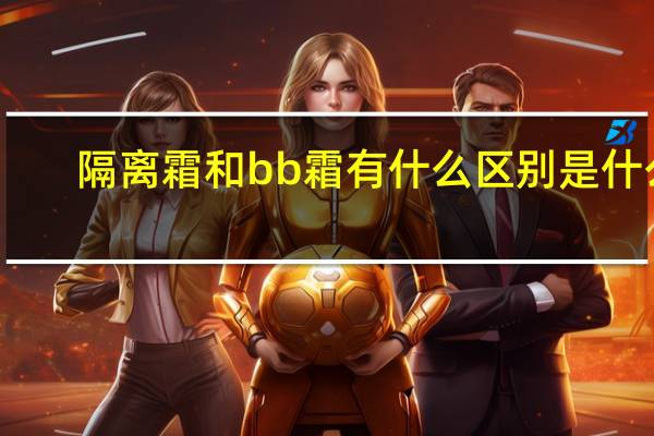 隔离霜和bb霜有什么区别是什么