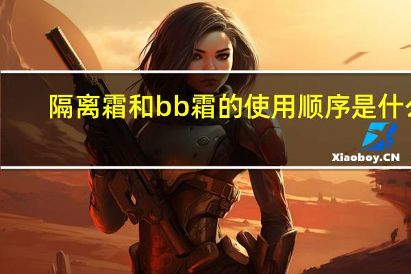 隔离霜和bb霜的使用顺序是什么