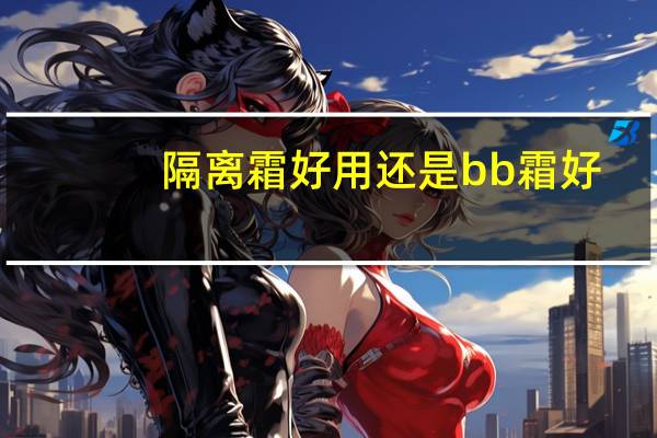 隔离霜好用还是bb霜好