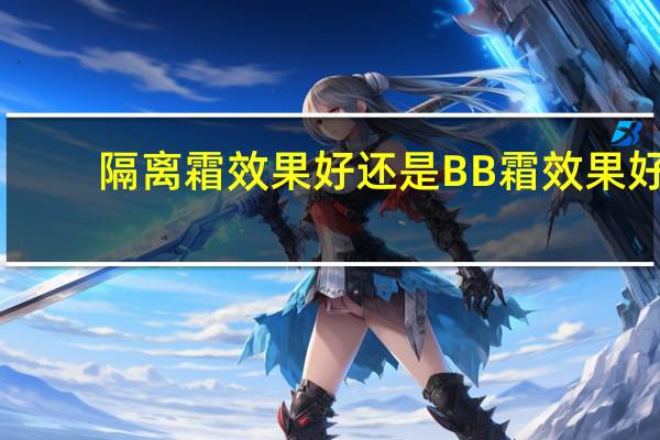 隔离霜效果好还是BB霜效果好
