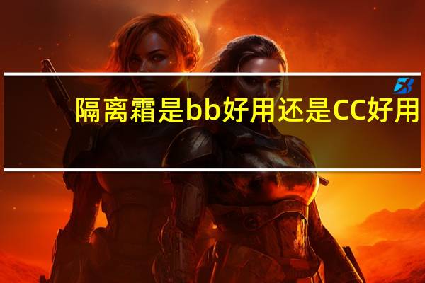 隔离霜是bb好用还是CC好用