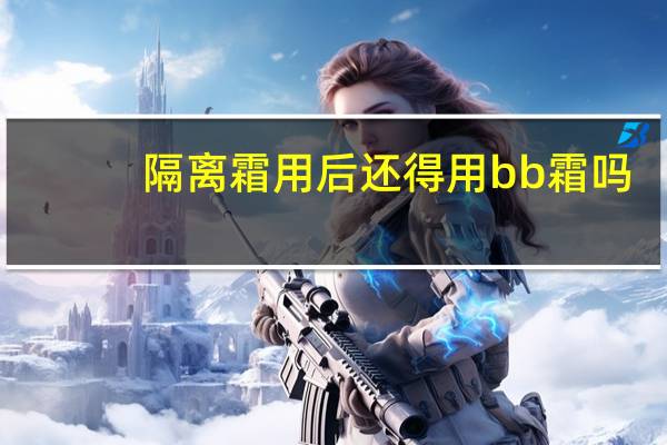 隔离霜用后还得用bb霜吗