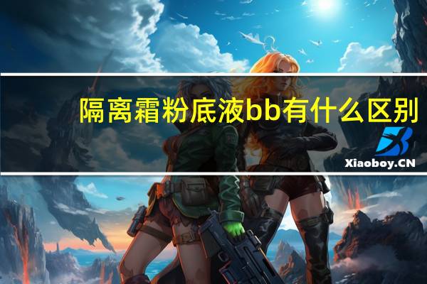隔离霜粉底液bb有什么区别