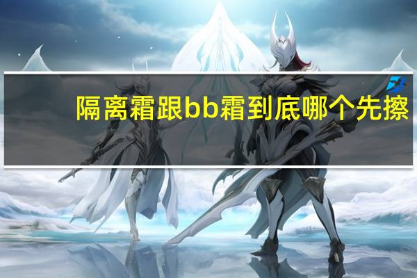隔离霜跟bb霜到底哪个先擦