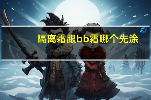 隔离霜跟bb霜哪个先涂