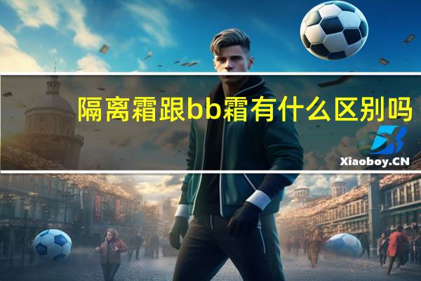 隔离霜跟bb霜有什么区别吗