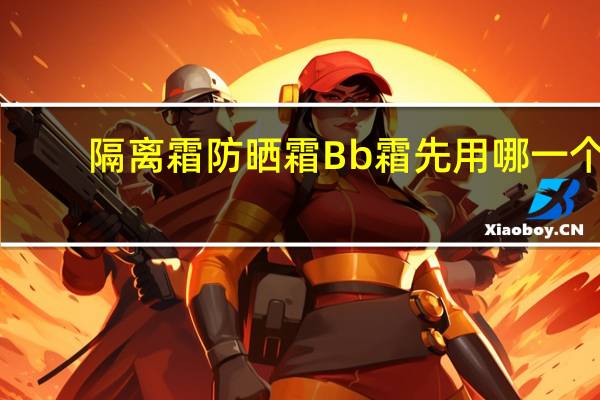 隔离霜防晒霜Bb霜先用哪一个