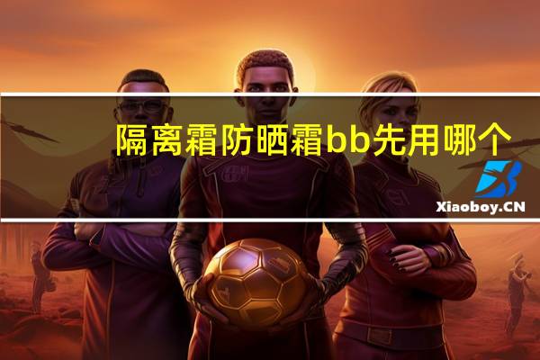 隔离霜防晒霜bb先用哪个