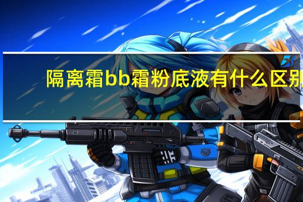 隔离霜bb霜粉底液有什么区别