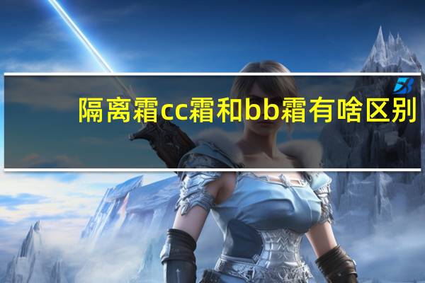 隔离霜cc霜和bb霜有啥区别