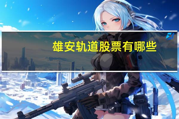 雄安轨道股票有哪些