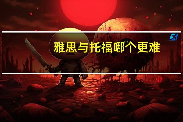 雅思与托福哪个更难