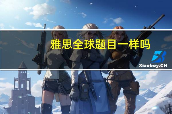 雅思全球题目一样吗
