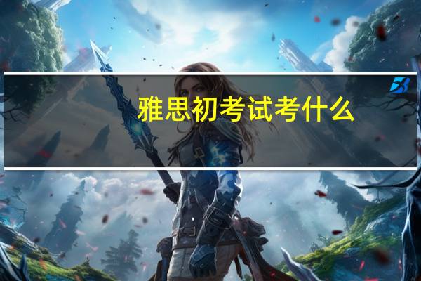 雅思初考试考什么