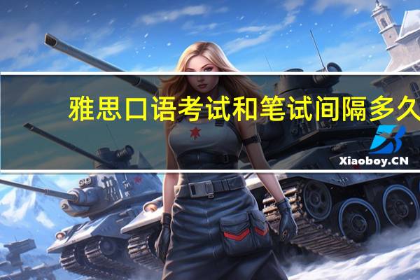 雅思口语考试和笔试间隔多久