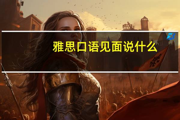 雅思口语见面说什么