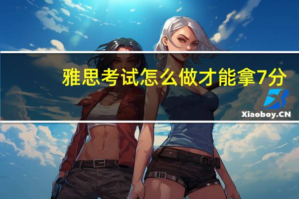 雅思考试怎么做才能拿7分