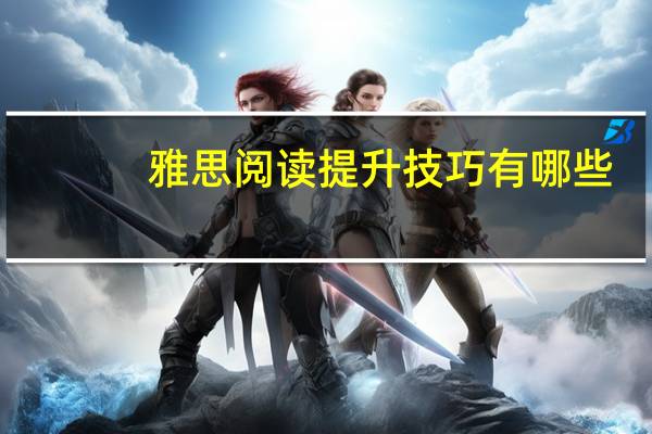 雅思阅读提升技巧有哪些