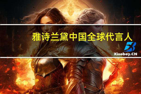 雅诗兰黛中国全球代言人