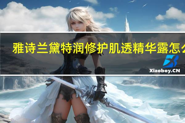 雅诗兰黛特润修护肌透精华露怎么用