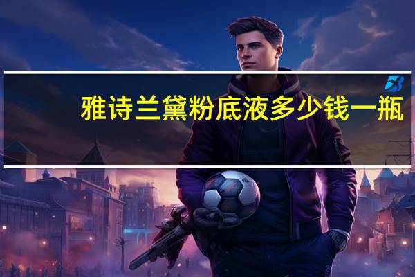 雅诗兰黛粉底液多少钱一瓶