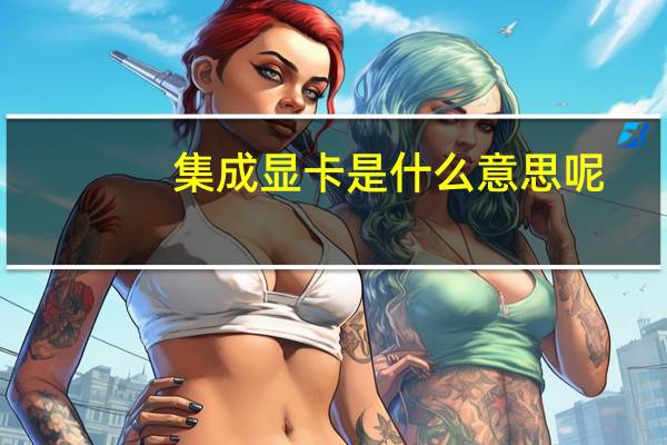集成显卡是什么意思呢