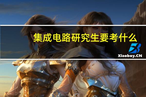 集成电路研究生要考什么