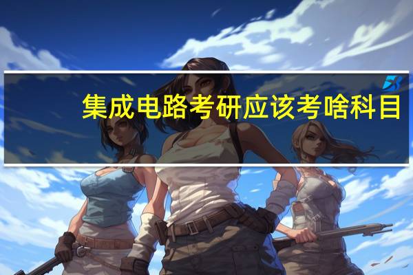 集成电路考研应该考啥科目