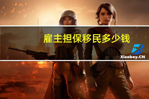 雇主担保移民多少钱