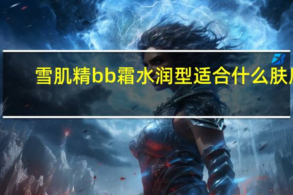 雪肌精bb霜水润型适合什么肤质
