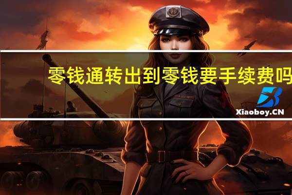 零钱通转出到零钱要手续费吗