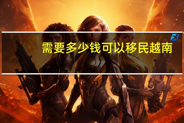 需要多少钱可以移民越南