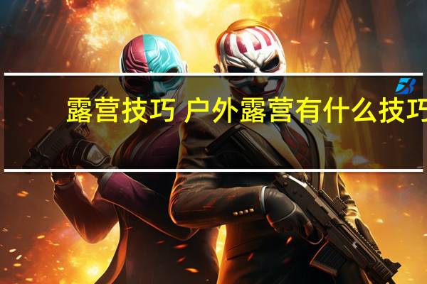 露营技巧 户外露营有什么技巧