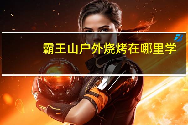 霸王山户外烧烤在哪里学