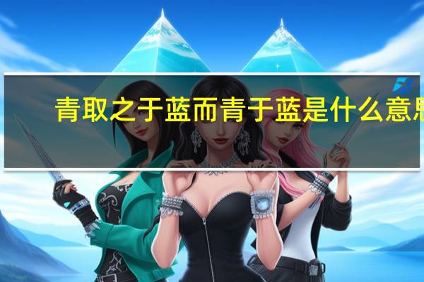青取之于蓝而青于蓝是什么意思