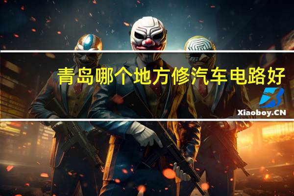 青岛哪个地方修汽车电路好