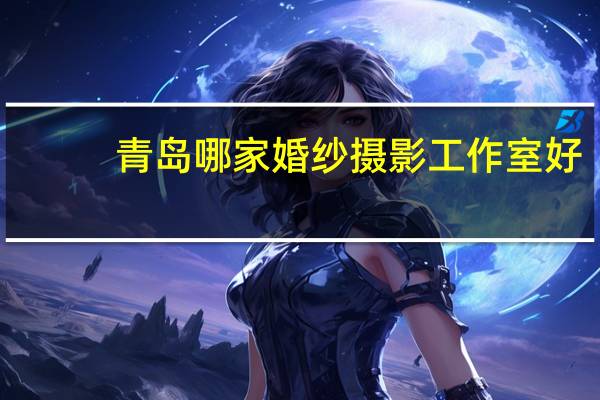 青岛哪家婚纱摄影工作室好