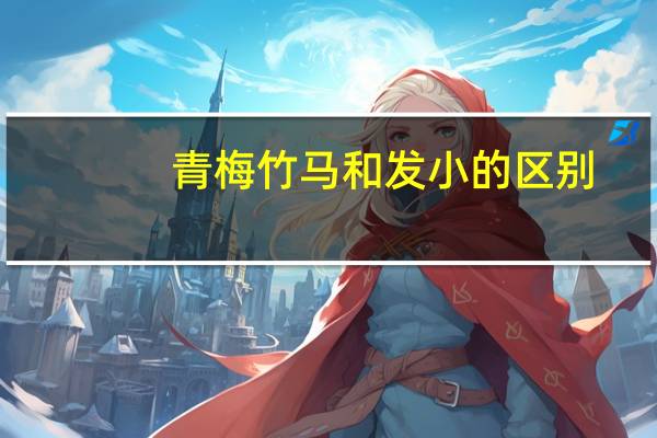 青梅竹马和发小的区别