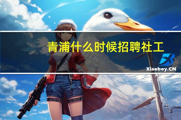 青浦什么时候招聘社工