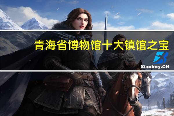 青海省博物馆十大镇馆之宝