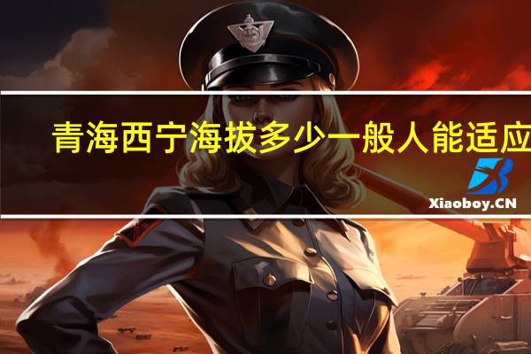 青海西宁海拔多少一般人能适应吗