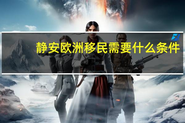 静安欧洲移民需要什么条件