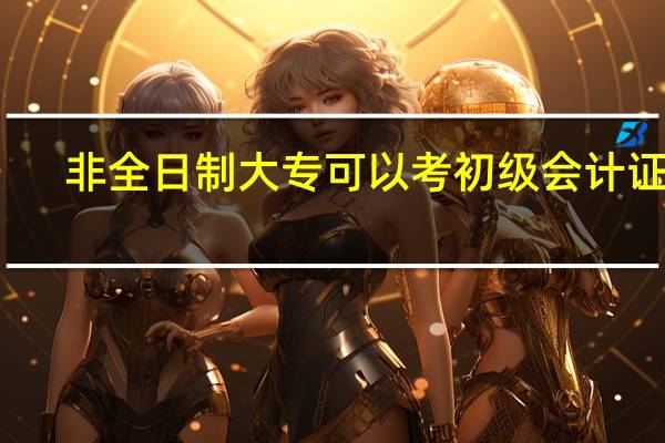 非全日制大专可以考初级会计证吗