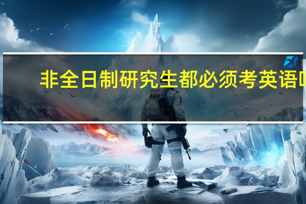 非全日制研究生都必须考英语吗