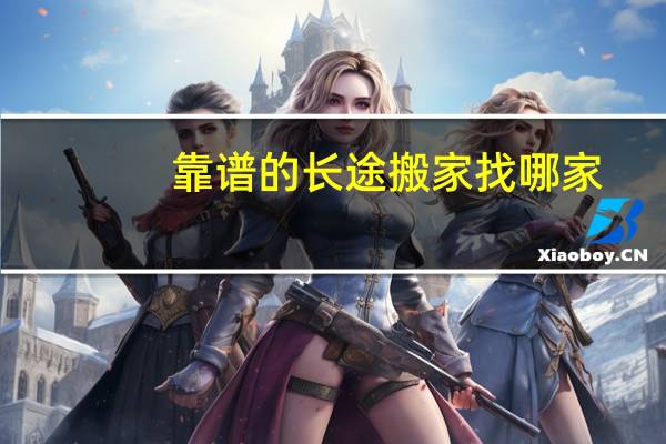 靠谱的长途搬家找哪家