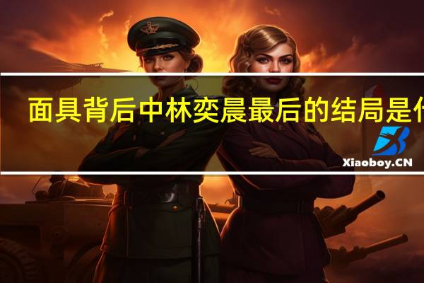 面具背后中林奕晨最后的结局是什么